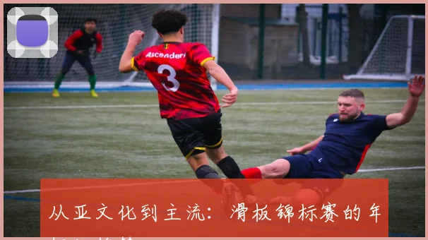 从亚文化到主流：滑板锦标赛的年轻化趋势
