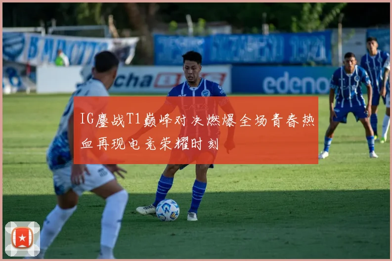 IG鏖战T1巅峰对决燃爆全场青春热血再现电竞荣耀时刻