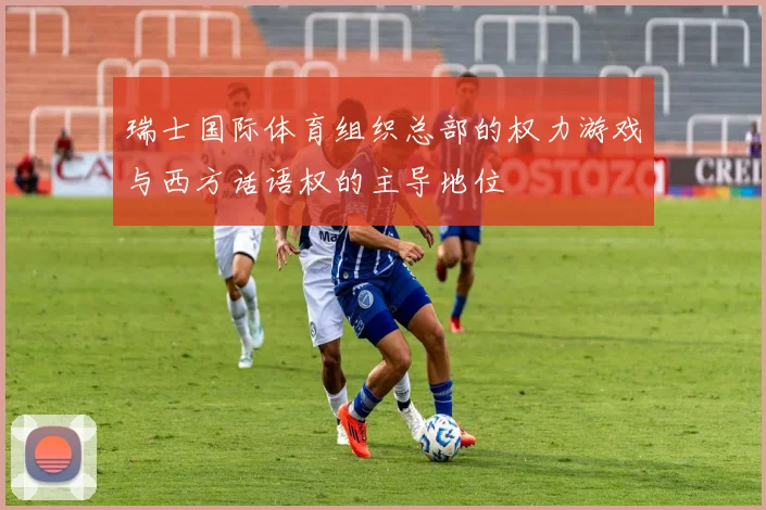 瑞士国际体育组织总部的权力游戏与西方话语权的主导地位