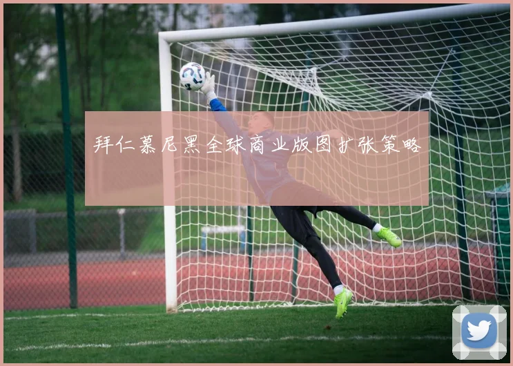 拜仁慕尼黑全球商业版图扩张策略