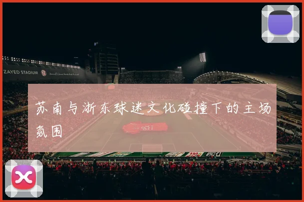 苏南与浙东球迷文化碰撞下的主场氛围
