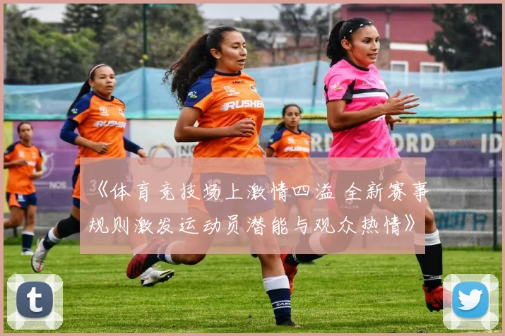 《体育竞技场上激情四溢 全新赛事规则激发运动员潜能与观众热情》