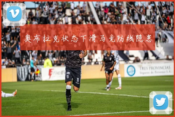 奥布拉克状态下滑马竞防线隐患