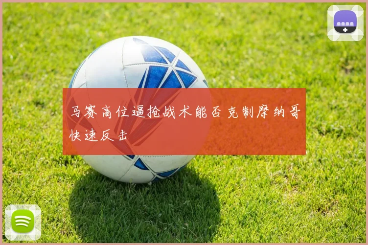 马赛高位逼抢战术能否克制摩纳哥快速反击