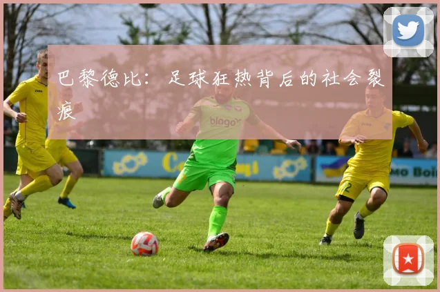 巴黎德比：足球狂热背后的社会裂痕
