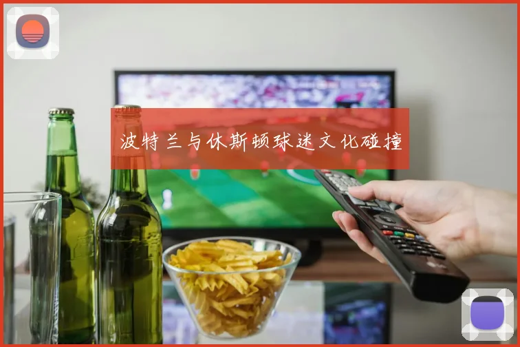 波特兰与休斯顿球迷文化碰撞