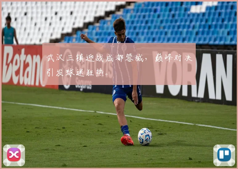 武汉三镇迎战成都蓉城，巅峰对决引发球迷狂热。