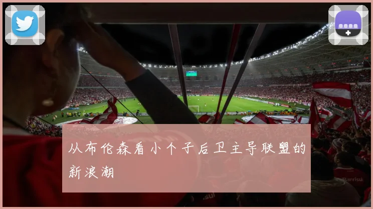 从布伦森看小个子后卫主导联盟的新浪潮